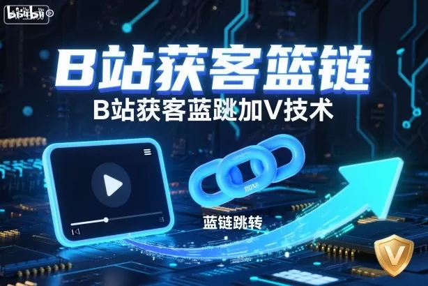 B站获客篮链跳转加V技术，B站获客蓝链跳转技术-鹊桥梦网创