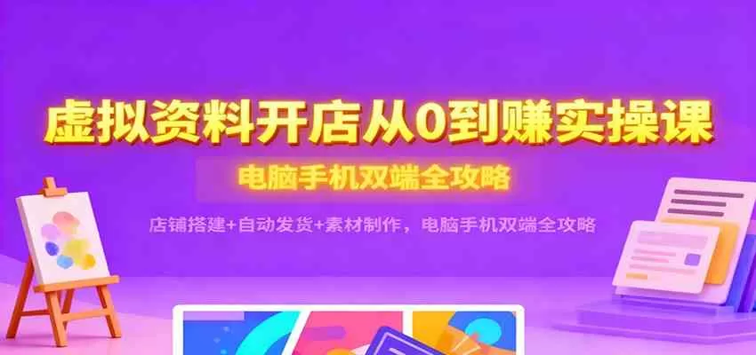 虚拟资料开店从0到赚实操课:店铺搭建+自动发货+素材制作,电脑手机双端全攻略 虚拟资料开店从0到赚实操课:店铺搭建+自动发货+素材制作,电脑手机双端全攻略