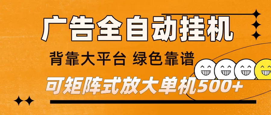 广告全自动挂机 单机单日500+ 矩阵放大 背靠大平台 绿色稳定 新手小白轻松玩转