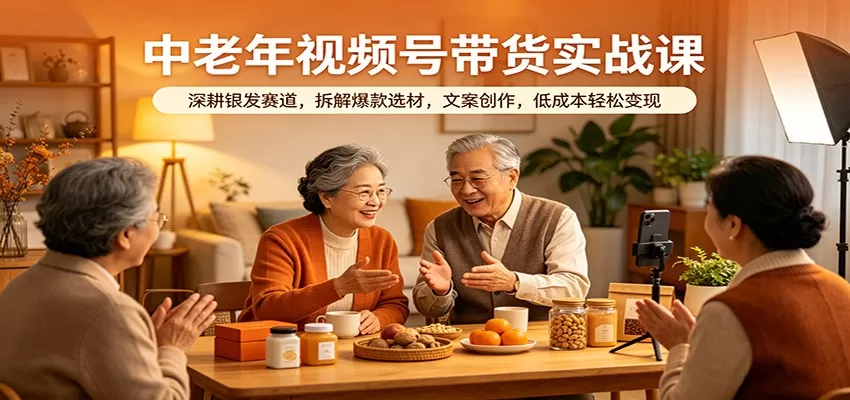 中老年视频号带货实战课：深耕银发赛道，拆解爆款选材，文案创作，低成本轻松变现-鹊桥梦网创