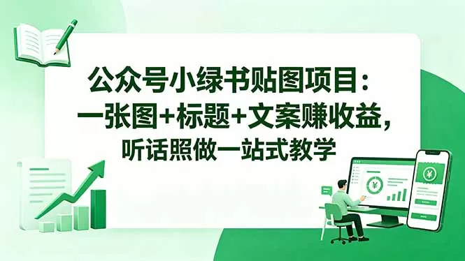 公众号小绿书贴图项目：一张图+标题+文案赚收益，听话照做一站式教学-鹊桥梦网创