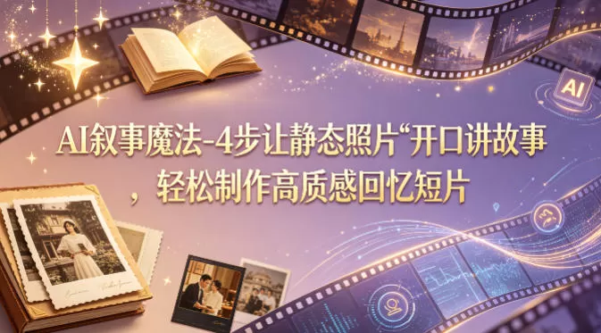 AI叙事魔法-4步让静态照片“开口讲故事”，轻松制作高质感回忆短片-鹊桥梦网创