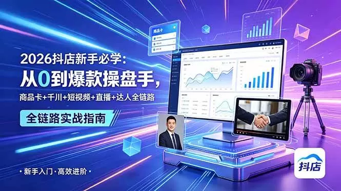 (18944期) 2026抖店新手必学:从0到爆款操盘手,商品卡+千川+短视频+直播+达人全链路-鹊桥梦网创