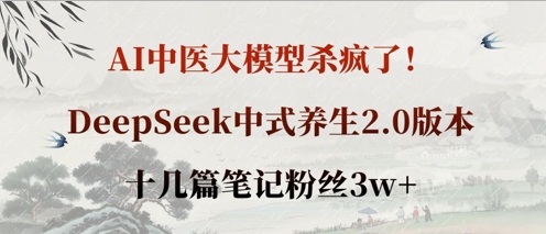 AI中医大模型杀疯了!DeepSeek中式养生2.0版本,十几篇笔记粉丝3w+-鹊桥梦网创
