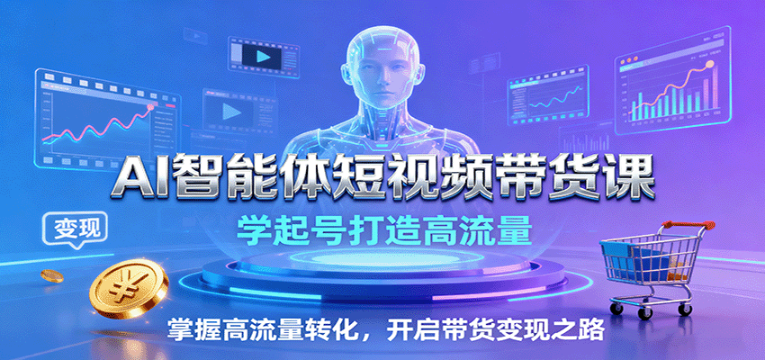 AI智能体短视频带货课：学起号打造高流量，掌握高流量转化，开启带货变现之路-鹊桥梦网创