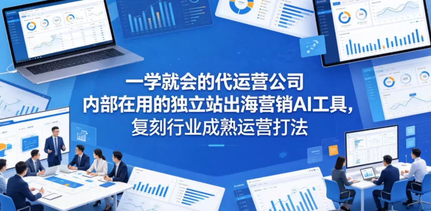 一学就会的代运营公司内部在用的独立站出海营销AI工具,复刻行业成熟运营打法-鹊桥梦网创