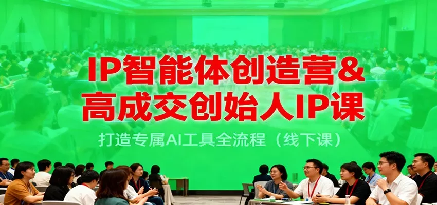 IP智能体创造营&高成交创始人IP课，打造专属AI工具全流程（线下课）