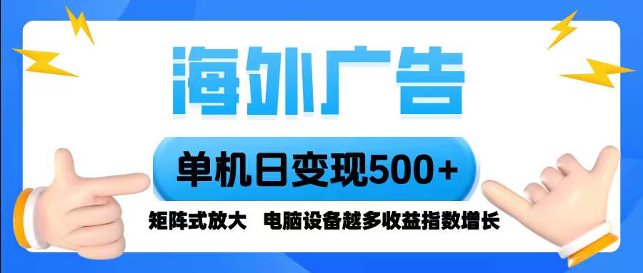 （16068期）海外广告 单机单日变现500+ 脚本全自动操作，设备越多，收益翻倍，小白…-鹊桥梦网创