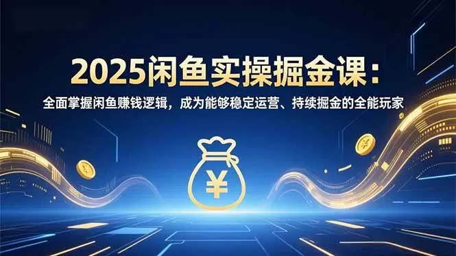 （16976期）2025闲鱼实操掘金课：全面掌握闲鱼賺钱逻辑，成为能够稳定运营、持续掘金的全能玩家-鹊桥梦网创