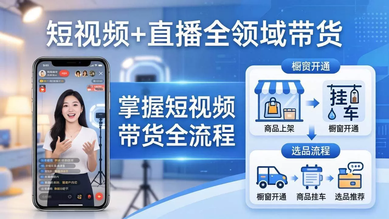 （17835期）短视频+直播全领域带货：掌握橱窗开通、挂车、选品、爆款文案改编等短视频带货全流程-鹊桥梦网创