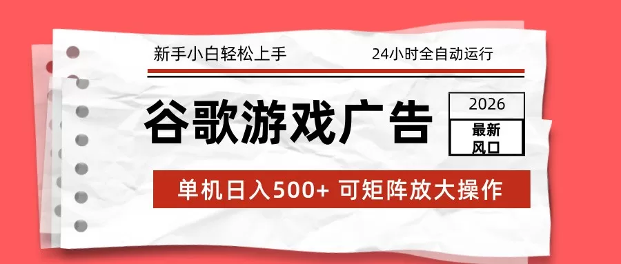 2026最新谷歌游戏广告 单机日入500+ 24小时全自动运行，新手小白轻松玩转-鹊桥梦网创