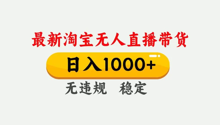 （17465期）淘宝无人直播【最新】，独家技术，日入1000+，无违规无封号，可矩阵，长期稳定