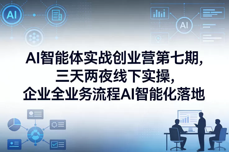 AI智能体实战创业营第七期,三天两夜线下实操,企业全业务流程AI智能化落地(26年1月20-22号)-鹊桥梦网创