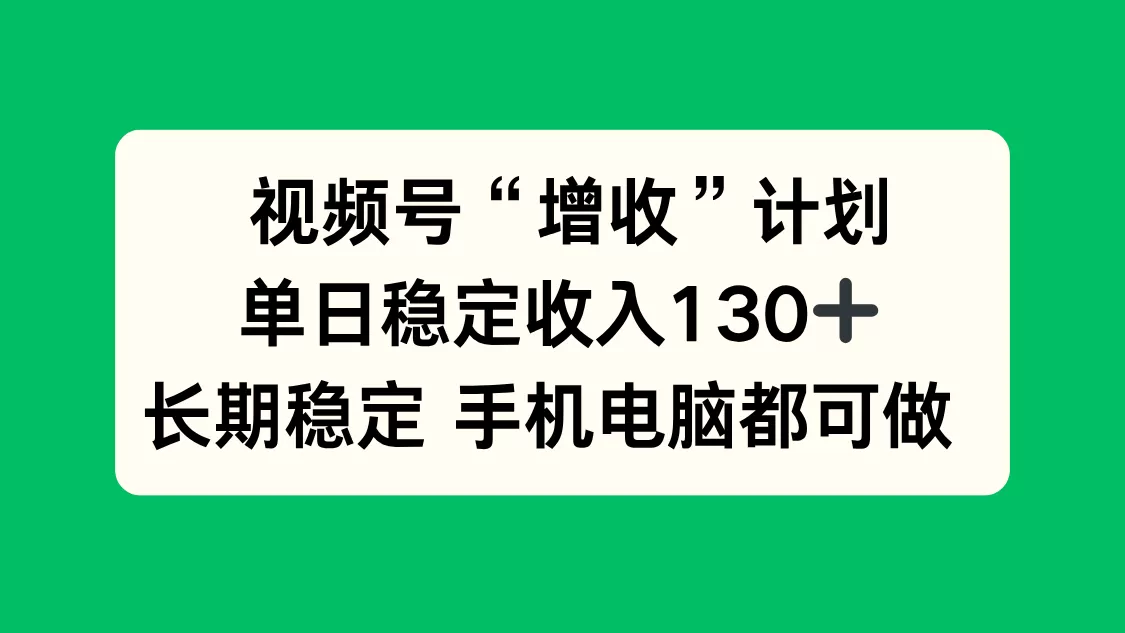 视频号“增收”计划，单日稳定收入130十，长期稳定 手机电脑都可做！-鹊桥梦网创