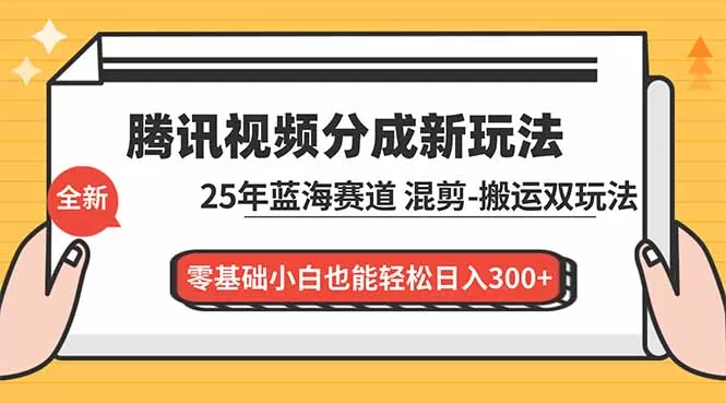 腾讯视频分成计划最新教程：25年蓝海赛道，混剪、搬运双玩法，零基础小白也能轻松日入300+-鹊桥梦网创