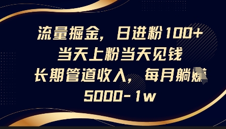 流量掘金，日进粉100+，当天上粉当天见钱，长期管道收入，每月躺挣5k-鹊桥梦网创