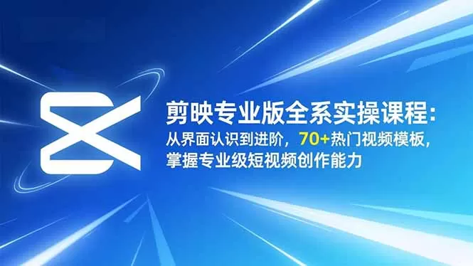 剪映专业版全系实操课程：从界面认识到进阶，70+热门视频模板，掌握专业级短视频创作能力-鹊桥梦网创