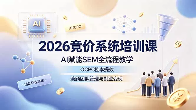 2026竞价系统培训课,AI赋能SEM全流程教学,OCPC控本提效,兼顾团队管理与副业变现-鹊桥梦网创