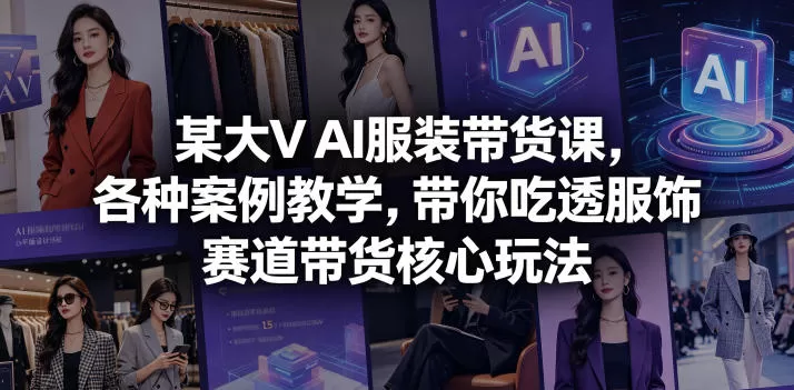某大V AI服装带货课，各种案例教学，带你吃透服饰赛道带货核心玩法-鹊桥梦网创