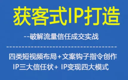 获客型IP打造,破解流量信任成,四类短视频布局+文案钩子指令创作IP三大信任状+IP变现四大模式-鹊桥梦网创