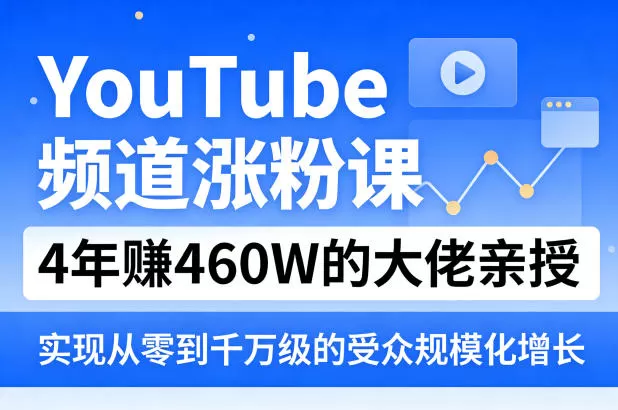YouTube频道涨粉课，4年賺460W的大佬亲授，实现从零到千万级的受众规模化增长-鹊桥梦网创