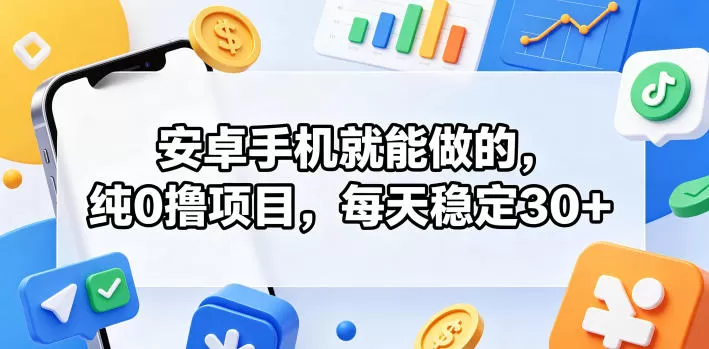 安卓手机就能做的，纯0撸项目，每天稳定30+-鹊桥梦网创
