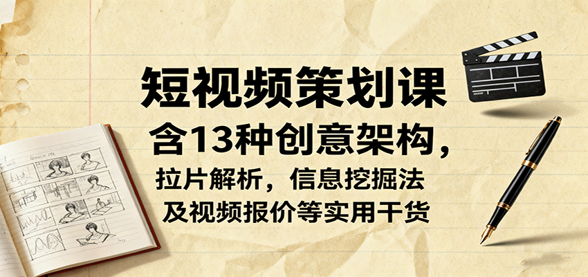 短视频策划课，含13种创意架构，拉片解析，信息挖掘法及视频报价等实用干货-鹊桥梦网创