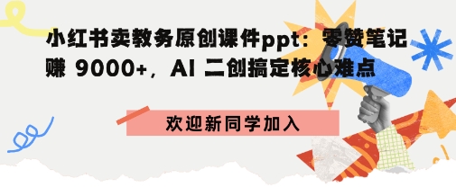 小红书卖教务原创课件ppt：零赞笔记賺9k+，AI二创搞定核心难点-鹊桥梦网创
