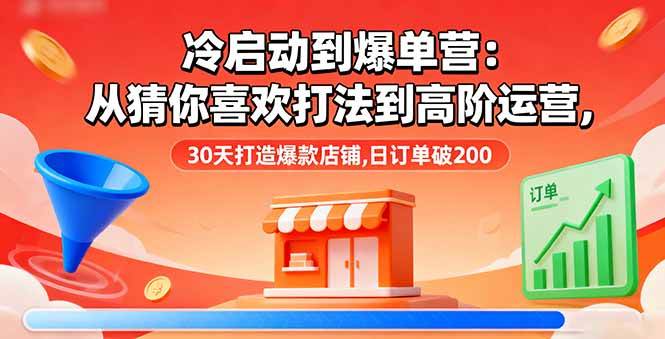 （16177期）冷启动到爆单营：从猜你喜欢打法到高阶运营,30天打造爆款店铺,日订单破200-鹊桥梦网创