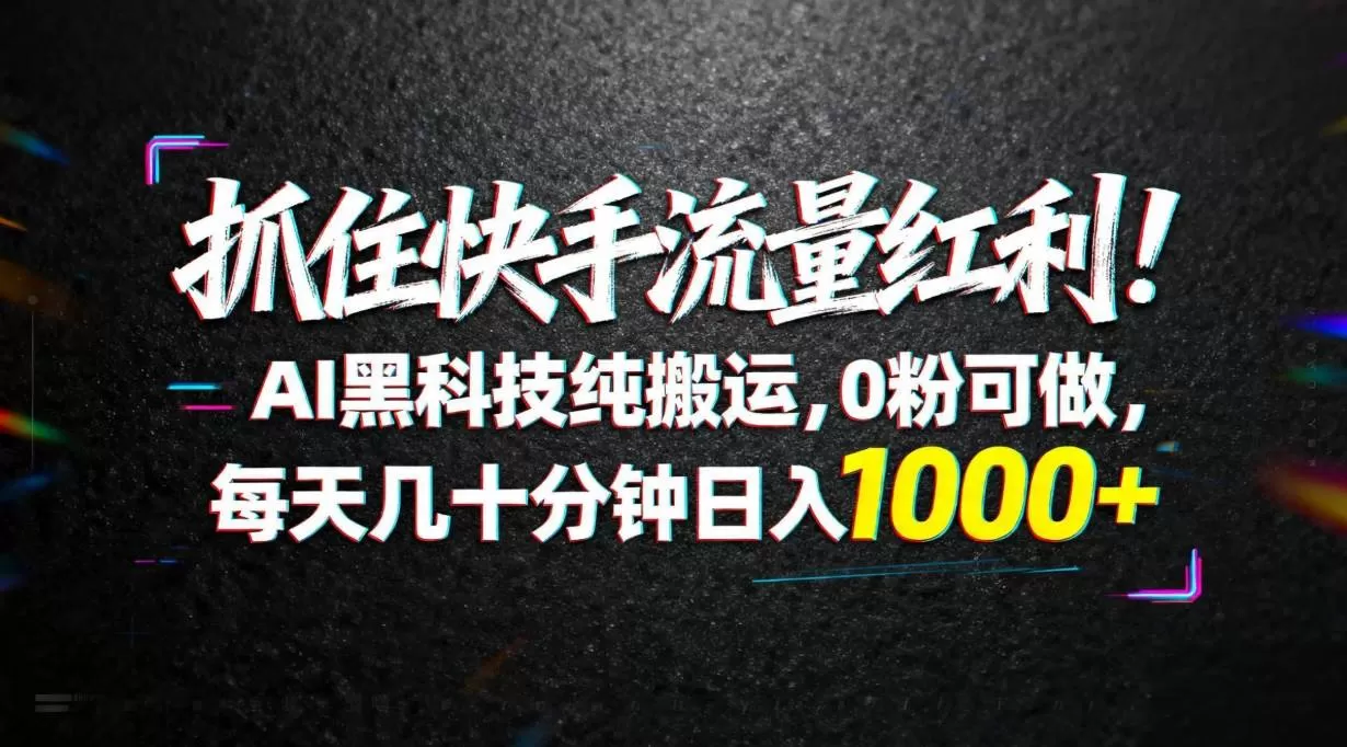 （18066期）抓住快手流量红利！AI黑科技纯搬运，0粉可做，每天几十分钟日入1000+-鹊桥梦网创