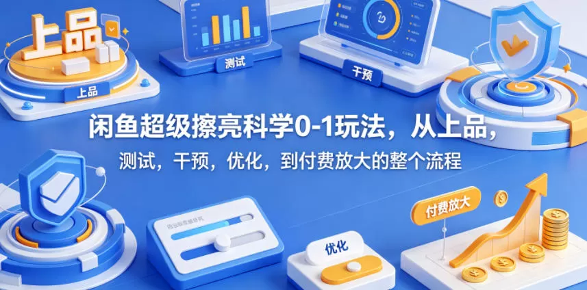 闲鱼超级擦亮科学0-1玩法,从上品,测试,干预,优化,到付费放大的整个流程-鹊桥梦网创