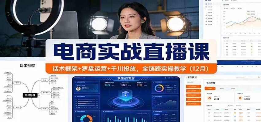 电商实战直播课：话术框架+罗盘运营+千川投放，全链路实操教学（12月）