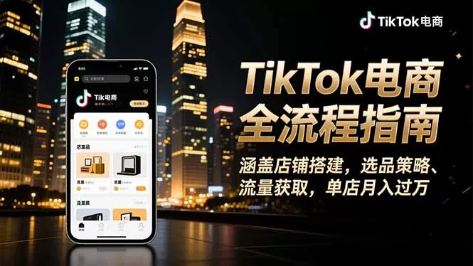 TikTok电商全流程指南，涵盖店铺搭建、选品策略、流量获取，单店月入过万-鹊桥梦网创
