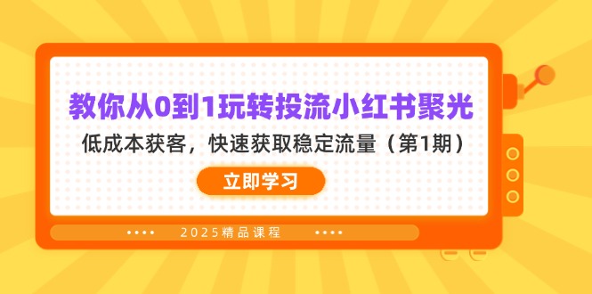 （14260期）教你从0到1玩转投流小红书聚光，低成本获客，快速获取稳定流量（第1期）-鹊桥梦网创
