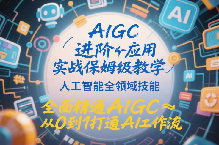 AIGC进阶应用实战保姆级教学，人工智能全领域技能，全面精通AIGC从0到1打通AI工作流-鹊桥梦网创