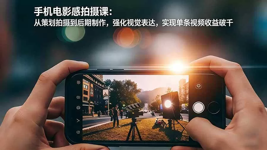 （17273期）手机电影感拍摄课：从策划拍摄到后期制作，强化视觉表达，实现单条视频收益破千-鹊桥梦网创