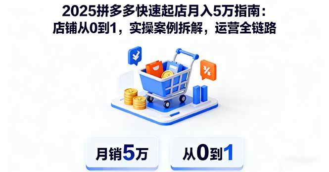 (16199期)2025拼多多快速起店月入5万指南:店铺从0到1,实操案例拆解,运营全链路-鹊桥梦网创