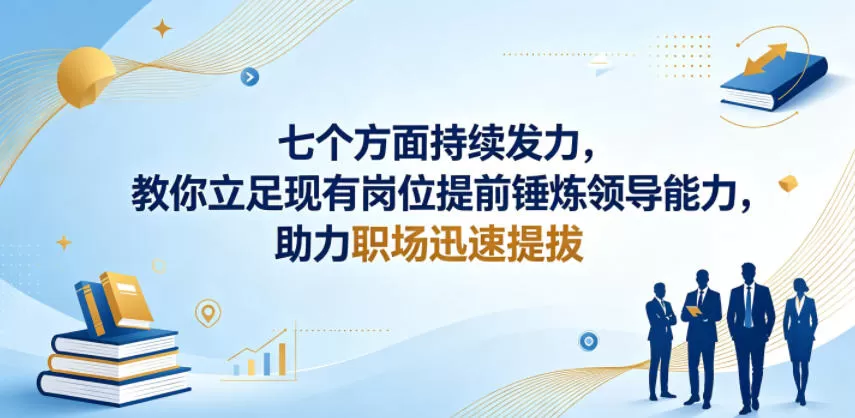付费文章:七个方面持续发力,教你立足现有岗位提前锤炼领导能力,助力职场迅速提拔-鹊桥梦网创