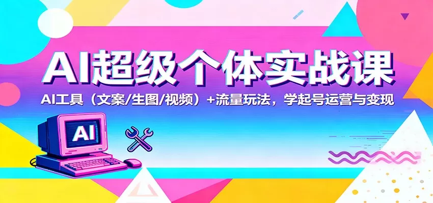 AI超级个体实战课:AI 工具(文案/生图/视频)+ 流量玩法,学起号运营与变现-鹊桥梦网创