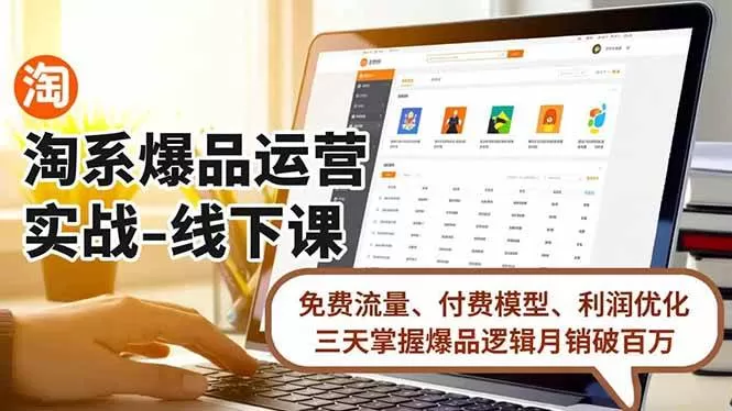 （16714期）淘系爆品运营实战-线下课，免费流量、付费模型、利润优化，三天掌握爆品逻辑月销破百万-鹊桥梦网创