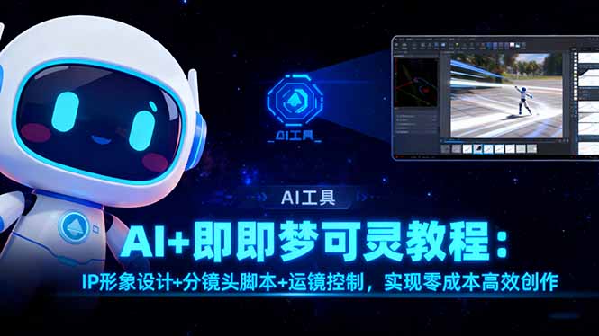 AI+即梦可灵教程:IP形象设计+分镜头脚本+运镜控制,实现零成本高效创作-鹊桥梦网创