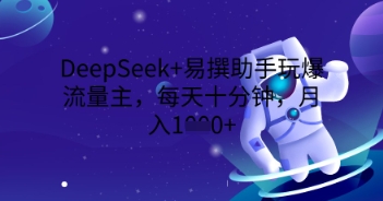 DeepSeek+易撰助手玩爆流量主，每天十分钟，月入1000+-鹊桥梦网创