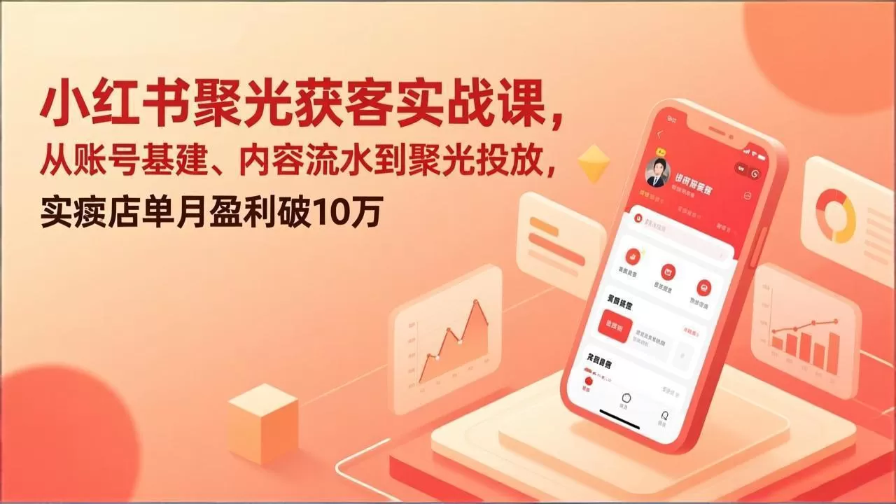 小红书聚光获客实战课，从账号基建、内容流水到聚光投放，实体店单月盈利破10万-鹊桥梦网创