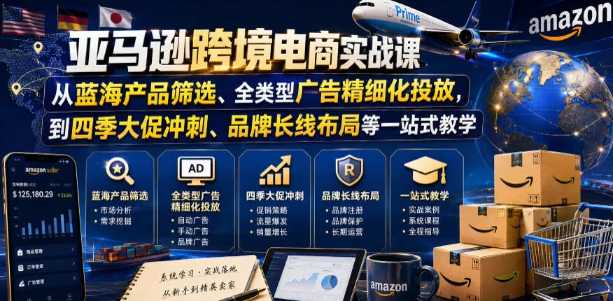 亚马逊跨境电商实战课,从蓝海产品筛选、全类型广告精细化投放,到四季大促冲刺、品牌长线布局等一站式教学-鹊桥梦网创