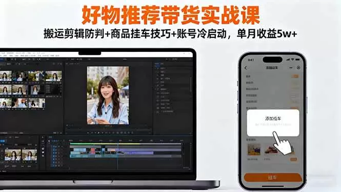 (16467期)好物推荐带货实战课:搬运剪辑防判+商品挂车技巧+账号冷启动,单月收益5w+-鹊桥梦网创