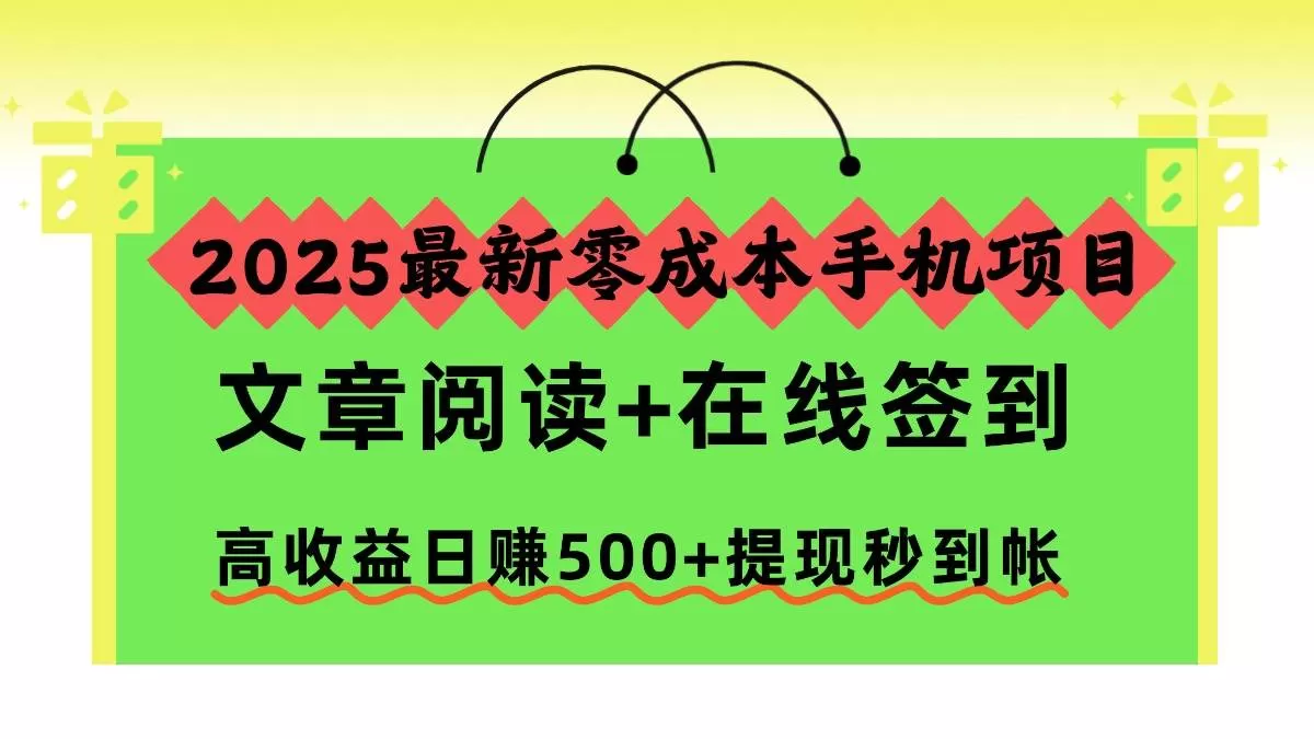 (16598期)2025最新零成本手机项目,文章阅读+在线签到,高收益日赚500+提现秒到帐-鹊桥梦网创