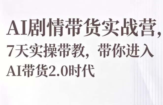 AI剧情带货实战营，7天实操带教，带你进入AI带货2.0时代-鹊桥梦网创