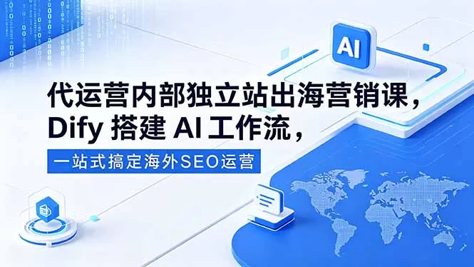 代运营内部独立站出海营销课，Dify搭建AI工作流，一站式搞定海外SEO运营-鹊桥梦网创