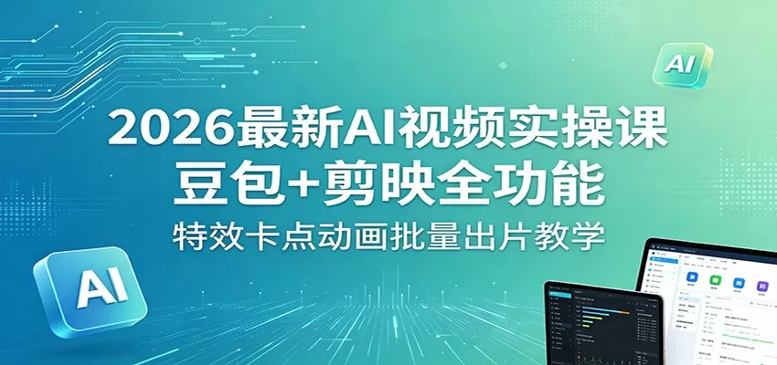 2026最新AI视频实操课：豆包+剪映全功能，特效卡点动画批量出片教学-鹊桥梦网创