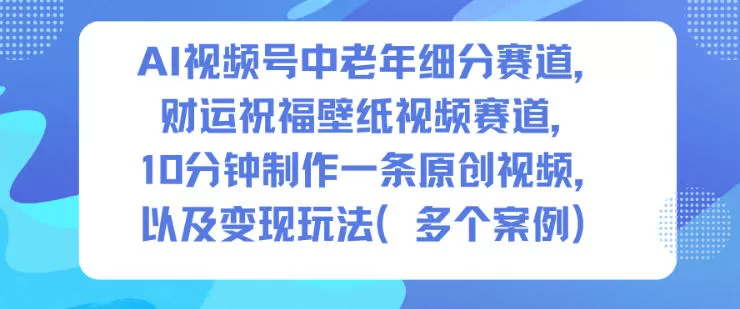 AI视频号中老年细分赛道,财运祝福壁纸视频赛道,10分钟制作一条原创视频,以及变现玩法 AI视频号中老年细分赛道,财运祝福壁纸视频赛道,10分钟制作一条原创视频,以及变现玩法